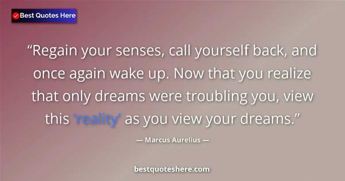 Quote by Marcus Aurelius: Regain your senses, call yourself back, and once a