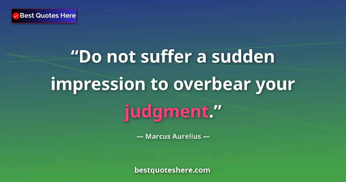Marcus Aurelius quote: "Do not suffer a sudden impression to overbear your judgment."
