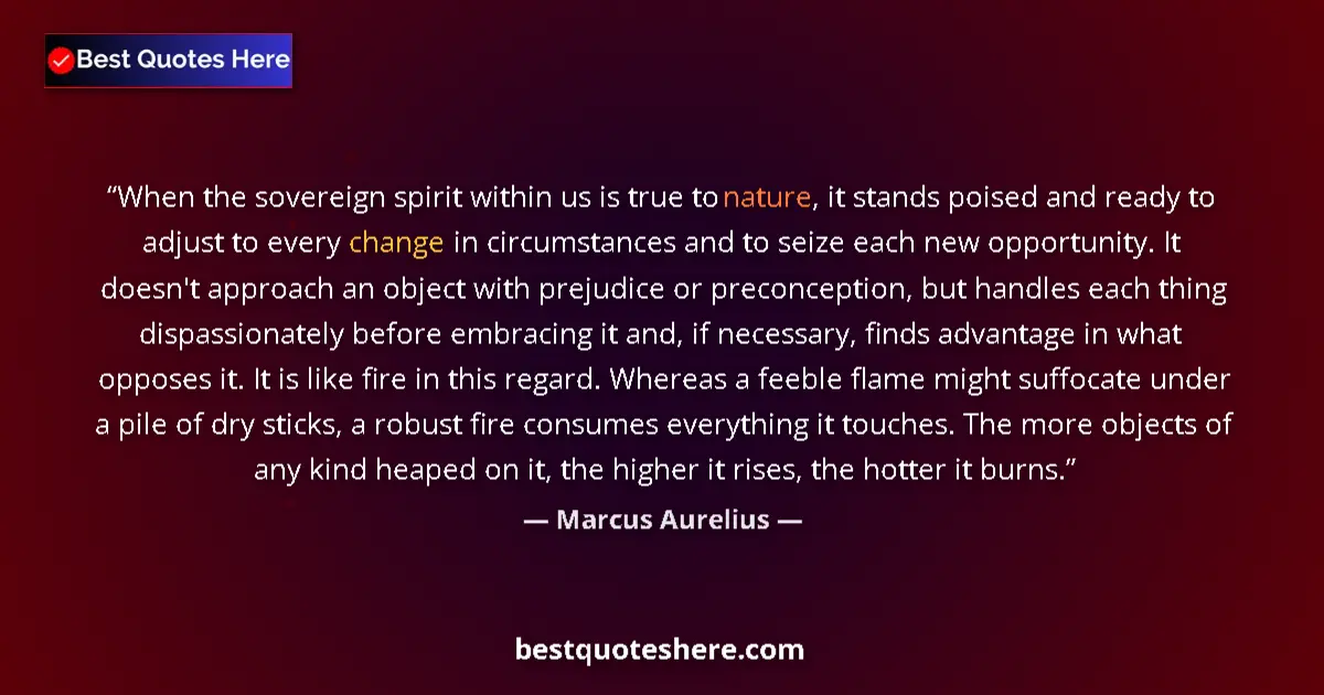 Quote by Marcus Aurelius: When the sovereign spirit within us is true to nature, it stands poised and ready to adjust to every...
