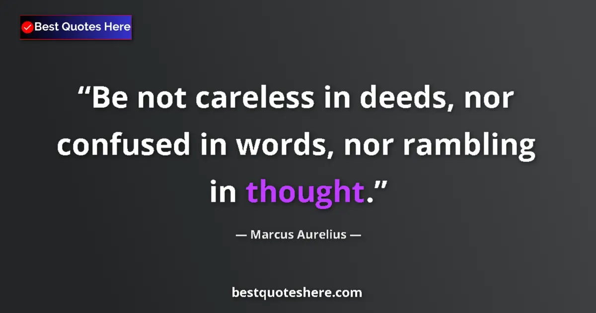 Quote by Marcus Aurelius: Be not careless in deeds, nor confused in words, nor rambling in thought....
