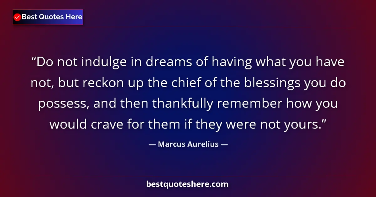 Marcus Aurelius quote: "Do not indulge in dreams of having what you have not, but..."