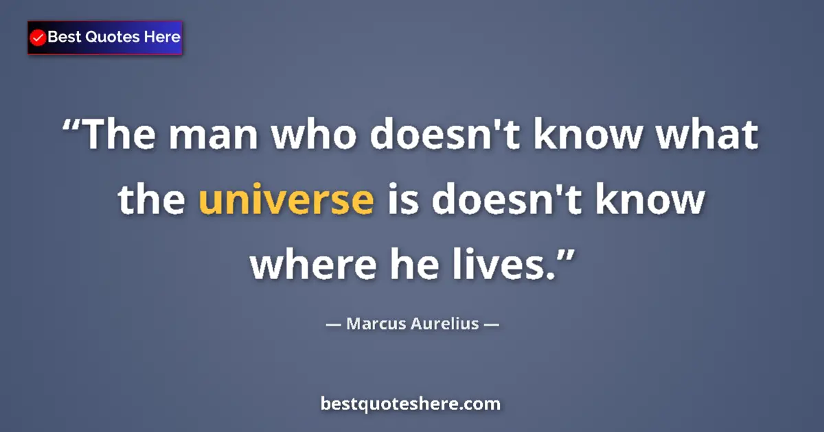Quote by Marcus Aurelius: The man who doesn't know what the universe is doesn't know where he lives....