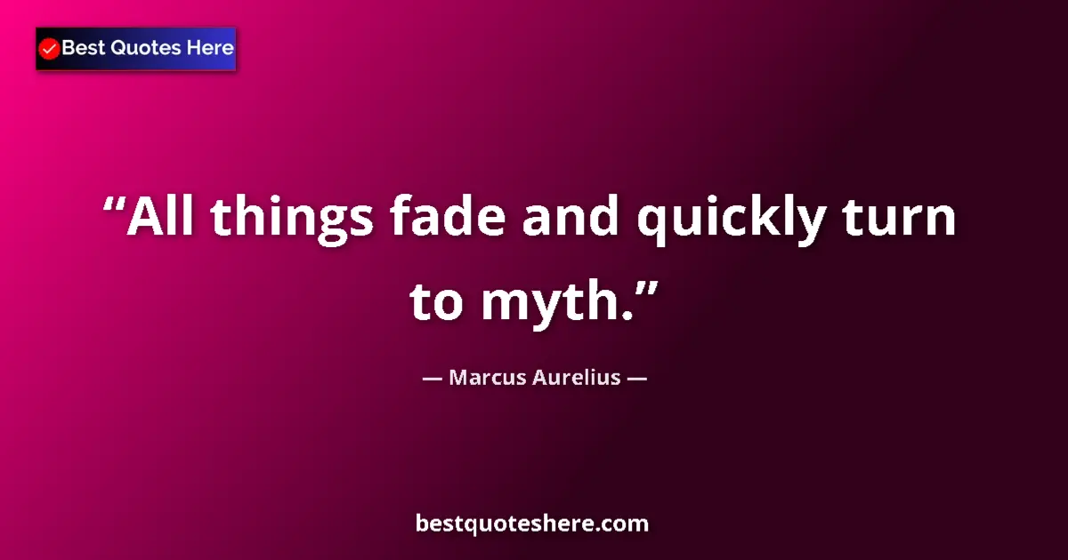 Quote by Marcus Aurelius: All things fade and quickly turn to myth....