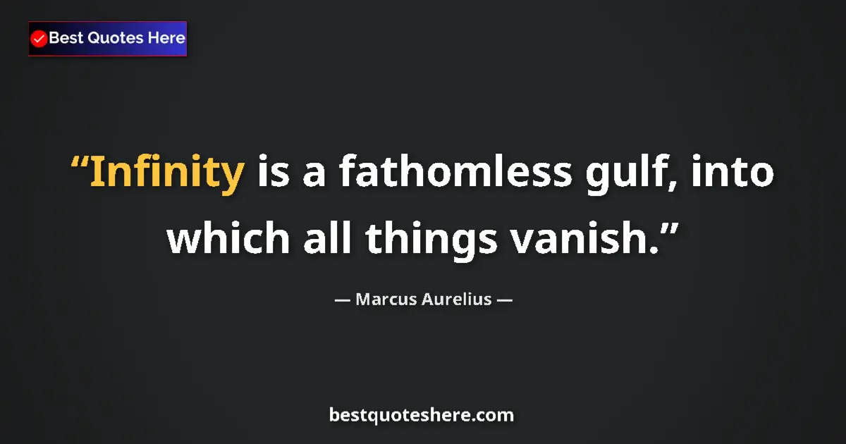 Quote by Marcus Aurelius: Infinity is a fathomless gulf, into which all things vanish....