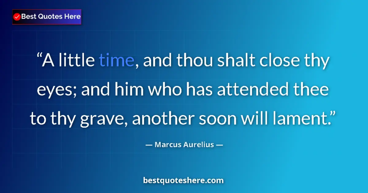 Quote by Marcus Aurelius: A little time, and thou shalt close thy eyes; and him who has attended thee to thy grave, another so...