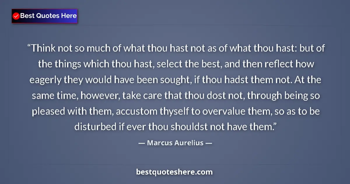 Marcus Aurelius Quote: "Think not so much of what thou hast not as of what thou..." Marcus Aurelius quote: "Think not so much of what thou hast not as of what thou..."
