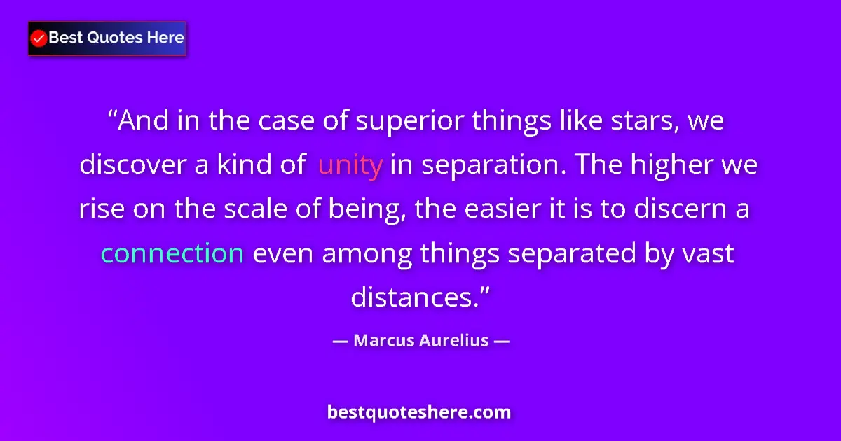 Quote by Marcus Aurelius: And in the case of superior things like stars, we discover a kind of unity in separation. The higher...