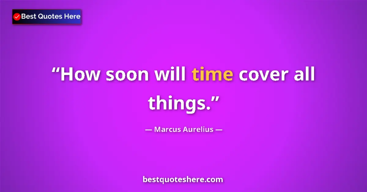 Quote by Marcus Aurelius: How soon will time cover all things....
