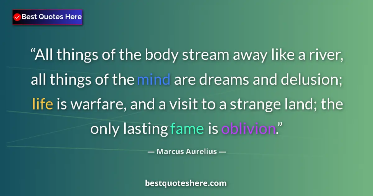Quote by Marcus Aurelius: All things of the body stream away like a river, all things of the mind are dreams and delusion; lif...