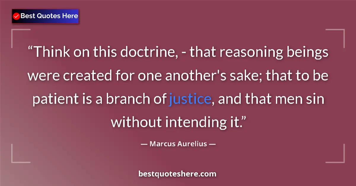 Quote by Marcus Aurelius: Think on this doctrine, - that reasoning beings were created for one another's sake; that to be pati...
