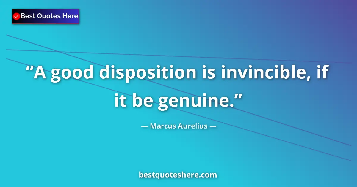 Quote by Marcus Aurelius: A good disposition is invincible, if it be genuine....