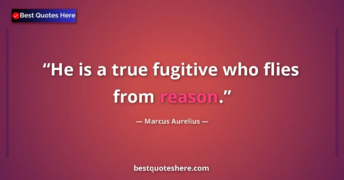 Marcus Aurelius quote: "He is a true fugitive who flies from reason."
