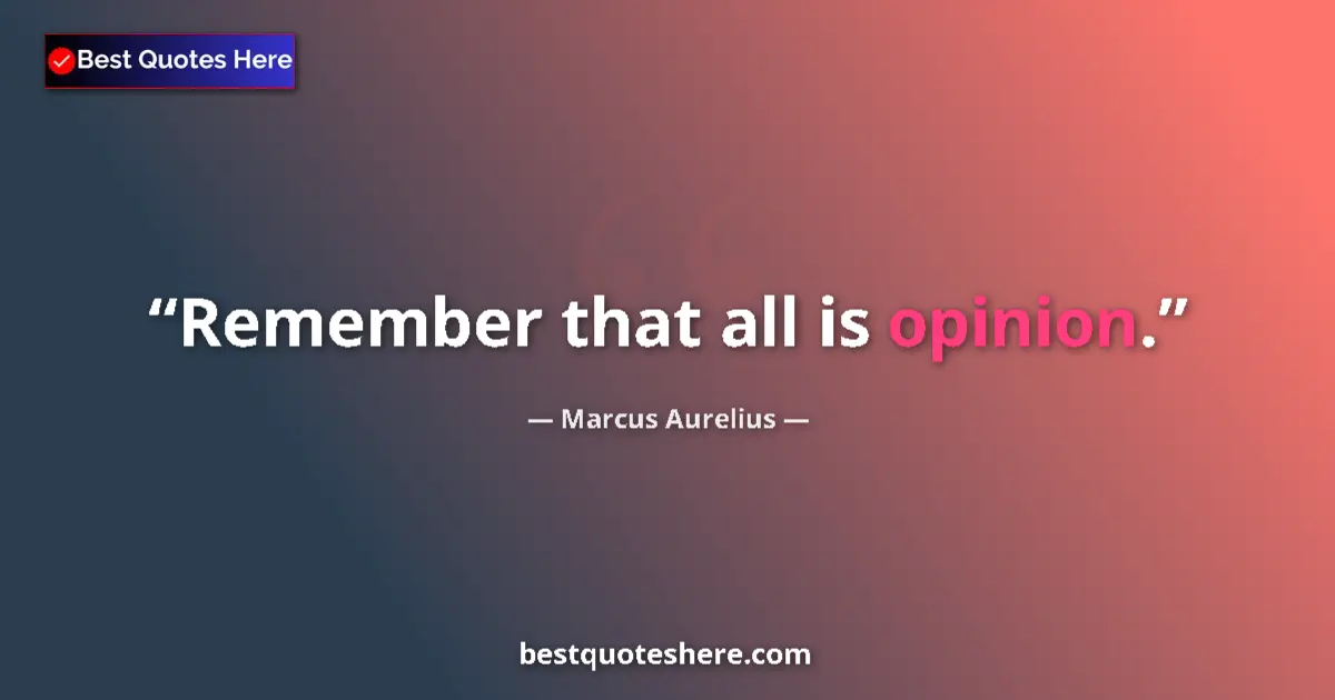 Quote by Marcus Aurelius: Remember that all is opinion....