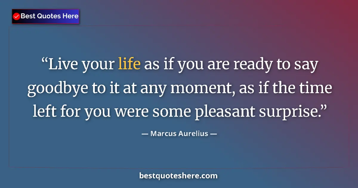 Marcus Aurelius quote: "Live your life as if you are ready to say goodbye to it at..."