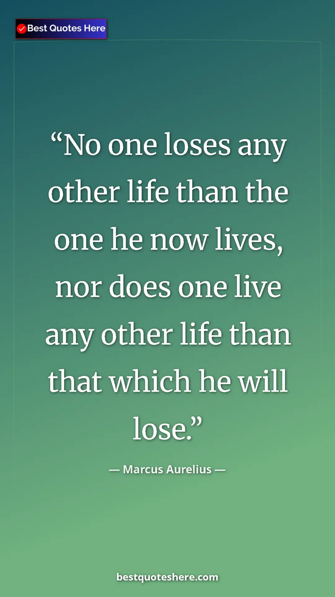 Pinterest quote poster by Marcus Aurelius: "No one loses any other life than the one he now lives, nor..."