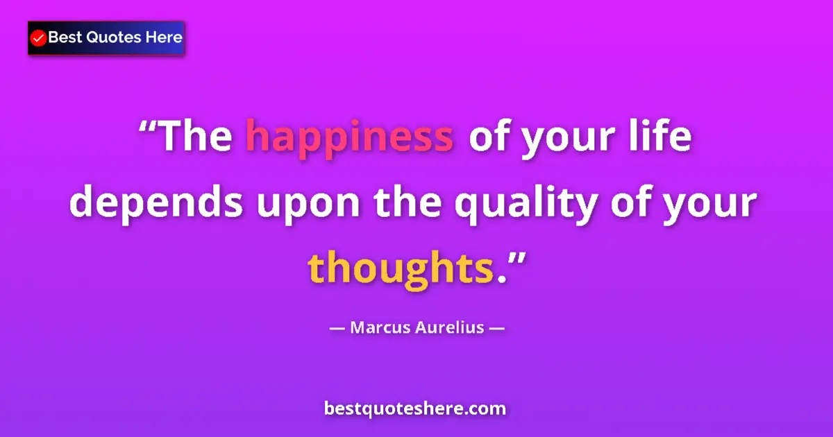 Quote by Marcus Aurelius: The happiness of your life depends upon the quality of your thoughts....