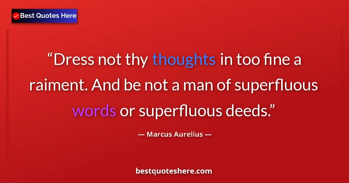 Quote by Marcus Aurelius: Dress not thy thoughts in too fine a raiment. And be not a man of superfluous words or superfluous d...