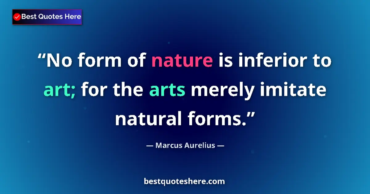 Image for the quote by Marcus Aurelius: No form of nature is inferior to art; for the arts merely imitate natural forms....