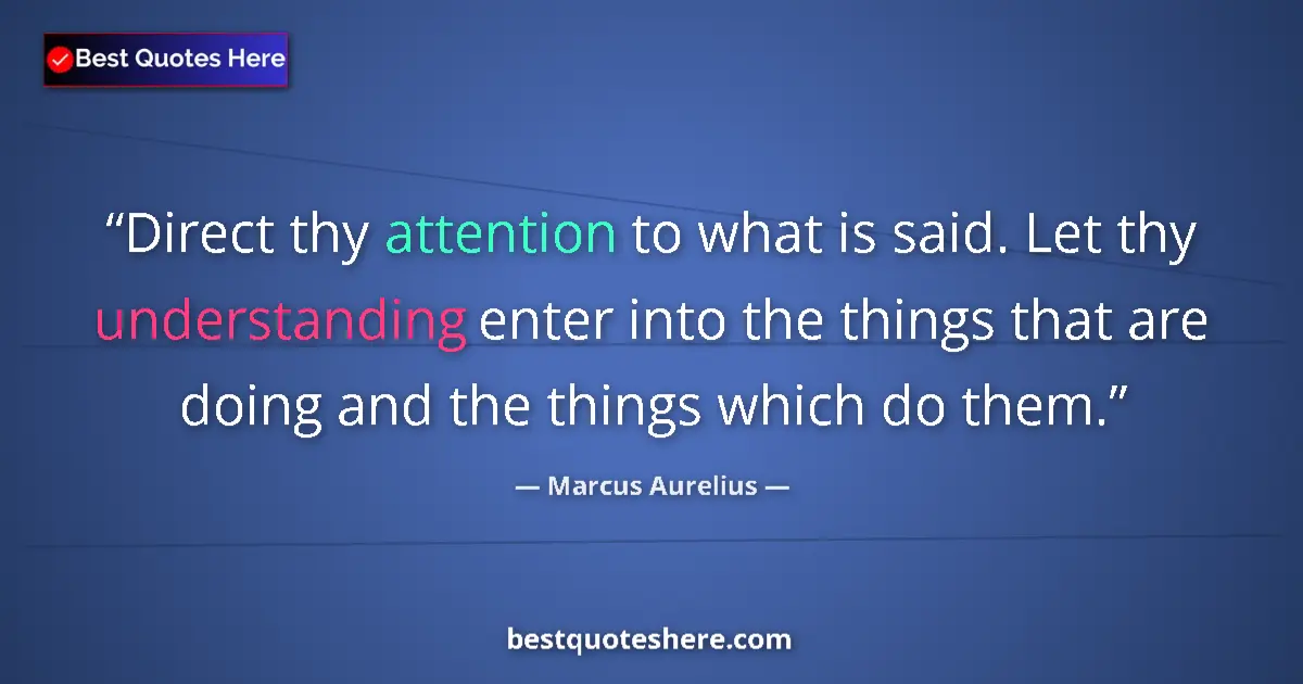 Quote by Marcus Aurelius: Direct thy attention to what is said. Let thy understanding enter into the things that are doing and...