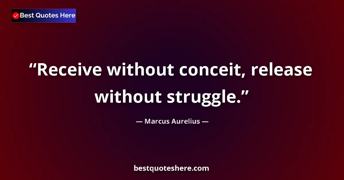 Quote by Marcus Aurelius: Receive without conceit, release without struggle....