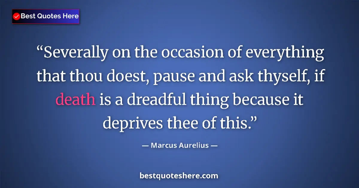 Quote by Marcus Aurelius: Severally on the occasion of everything that thou doest, pause and ask thyself, if death is a dreadf...
