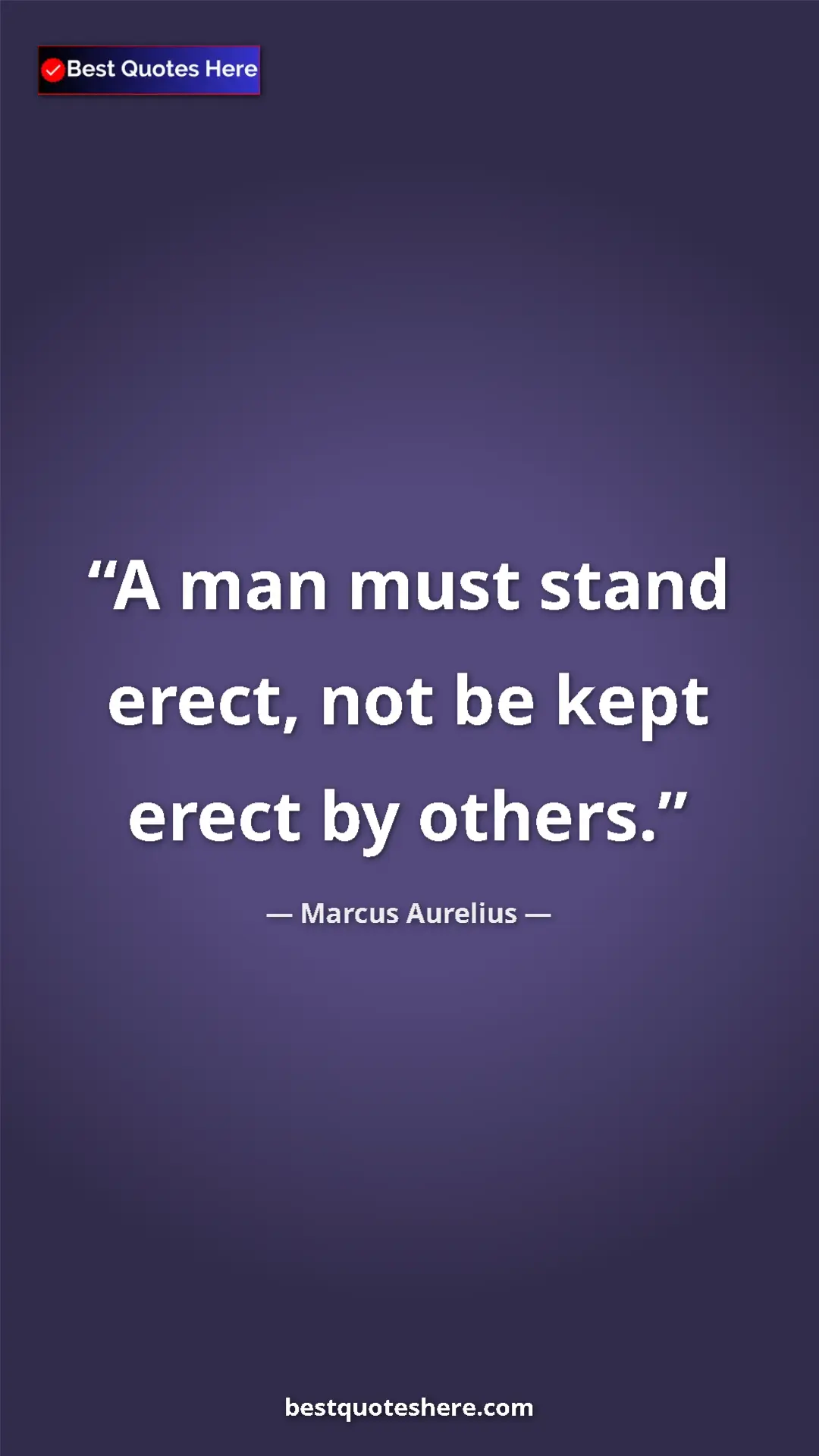 Pinterest quote poster by Marcus Aurelius: "A man must stand erect, not be kept erect by others."