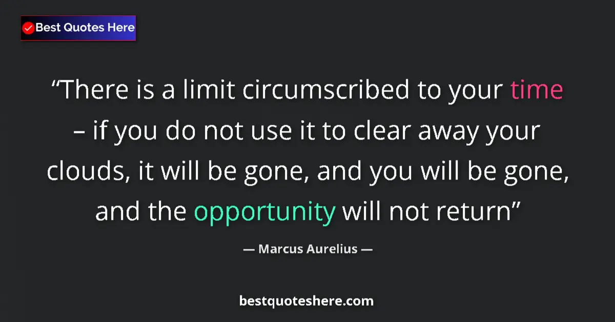 Quote by Marcus Aurelius: There is a limit circumscribed to your time – if you do not use it to clear away your clouds, it wil...