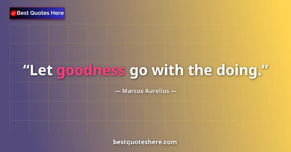 Quote by Marcus Aurelius: Let goodness go with the doing....