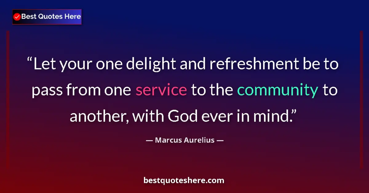 Quote by Marcus Aurelius: Let your one delight and refreshment be to pass fr