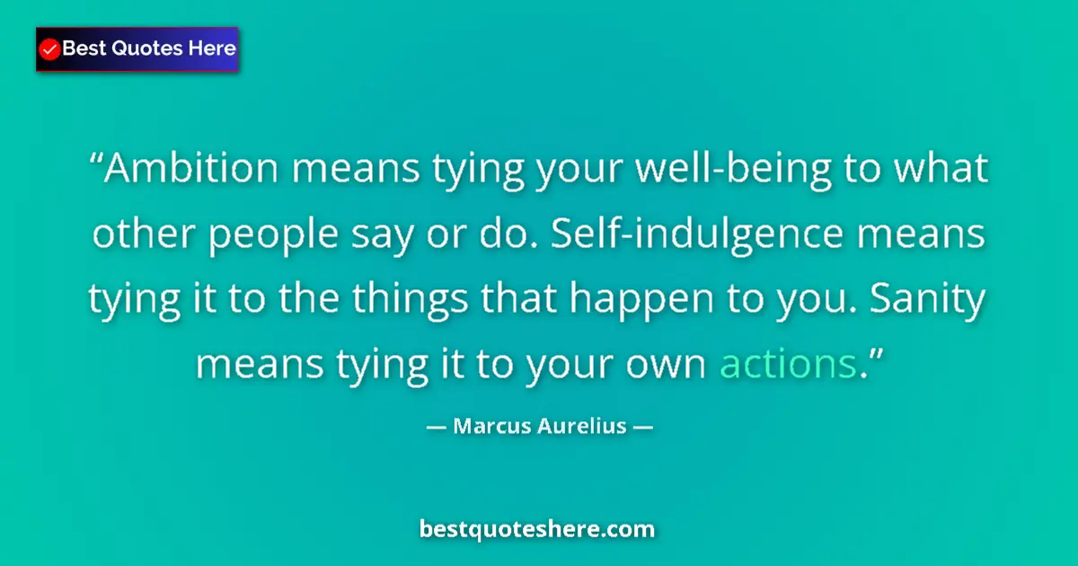 Quote by Marcus Aurelius: Ambition means tying your well-being to what other people say or do. Self-indulgence means tying it ...