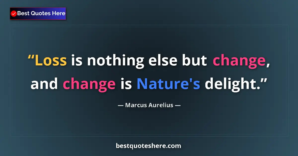 Quote by Marcus Aurelius: Loss is nothing else but change, and change is Nature's delight....