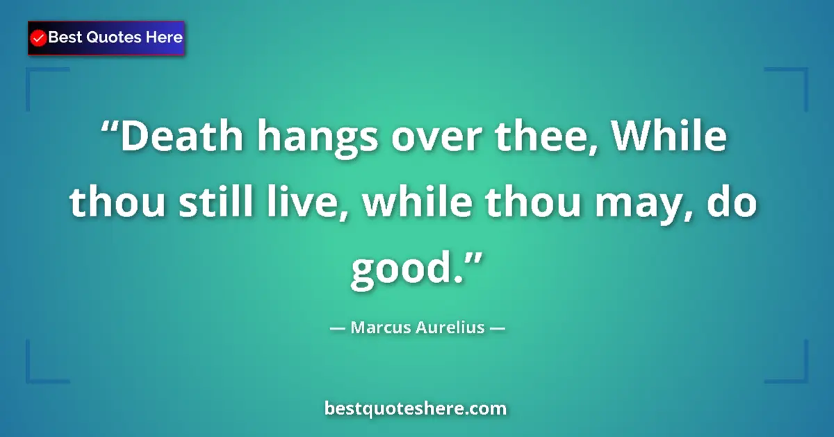 Marcus Aurelius quote: "Death hangs over thee, While thou still live, while thou..."