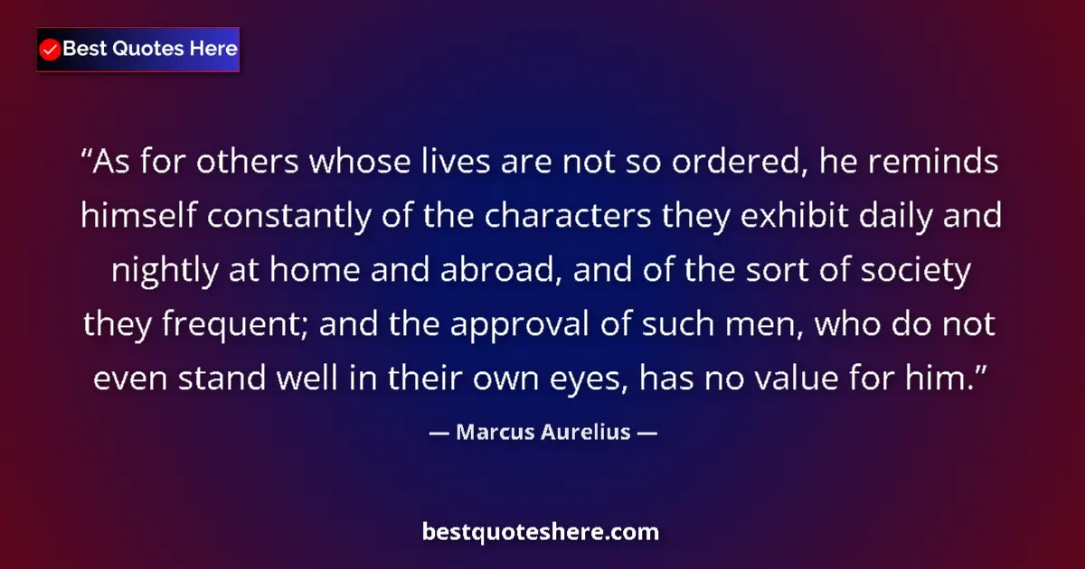 Quote by Marcus Aurelius: As for others whose lives are not so ordered, he reminds himself constantly of the characters they e...