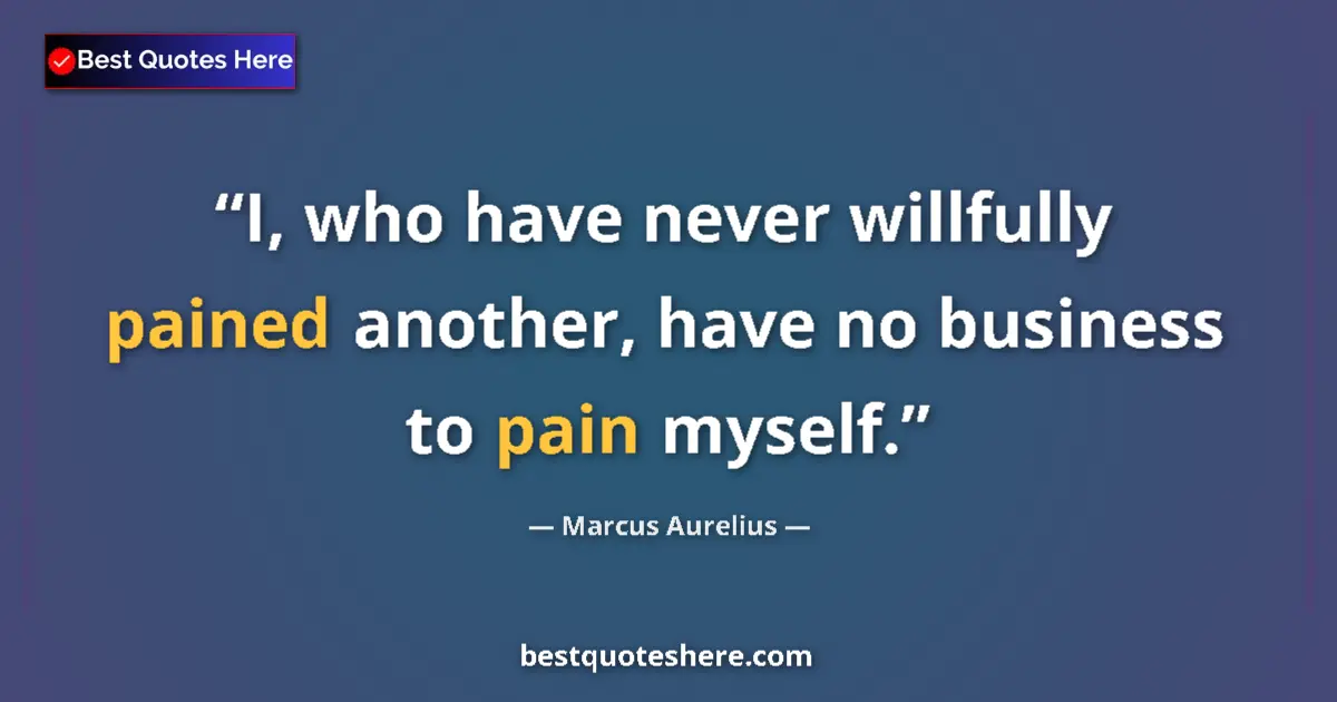 Image for the quote by Marcus Aurelius: I, who have never willfully pained another, have no business to pain myself....