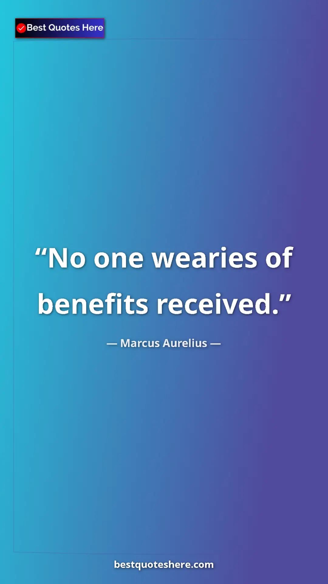 Pinterest quote poster by Marcus Aurelius: "No one wearies of benefits received."