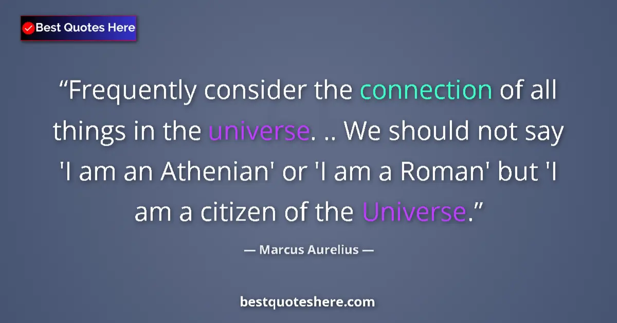 Quote by Marcus Aurelius: Frequently consider the connection of all things in the universe. .. We should not say 'I am an Athe...