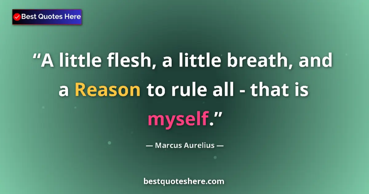Quote by Marcus Aurelius: A little flesh, a little breath, and a Reason to rule all - that is myself....