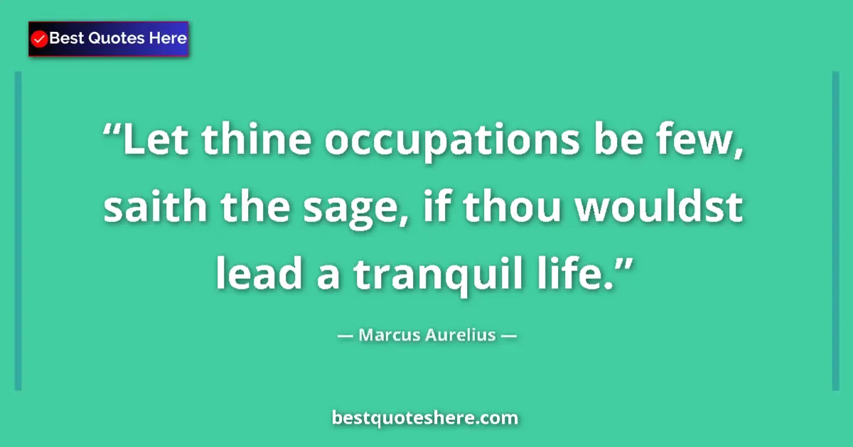 Quote by Marcus Aurelius: Let thine occupations be few, saith the sage, if thou wouldst lead a tranquil life....