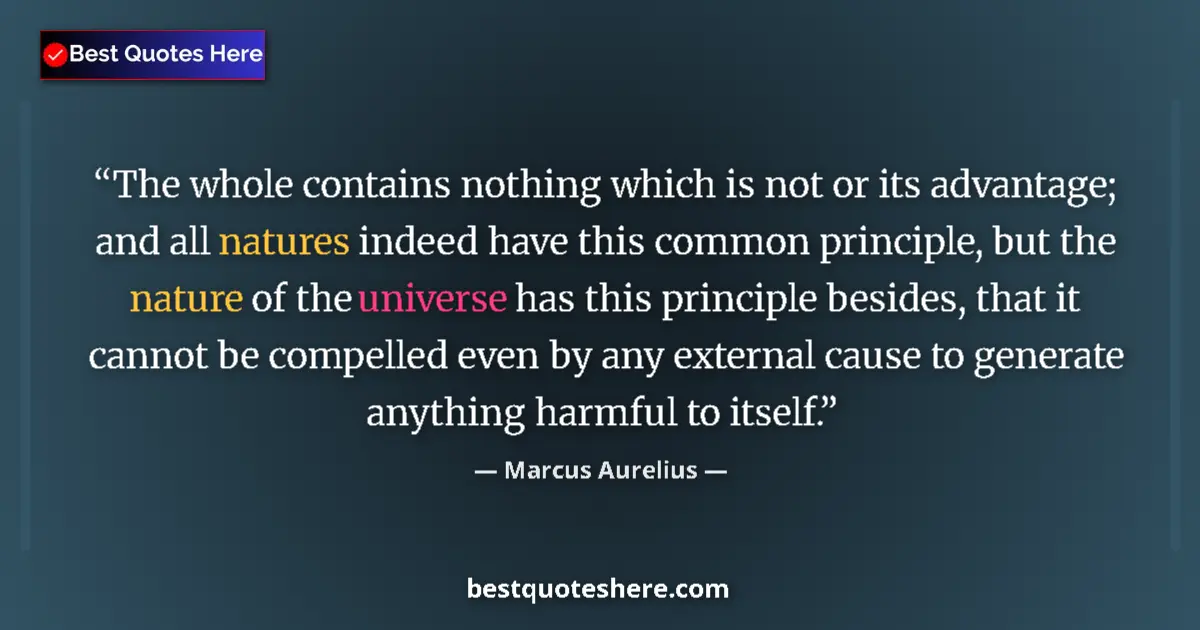 Quote by Marcus Aurelius: The whole contains nothing which is not or its advantage; and all natures indeed have this common pr...