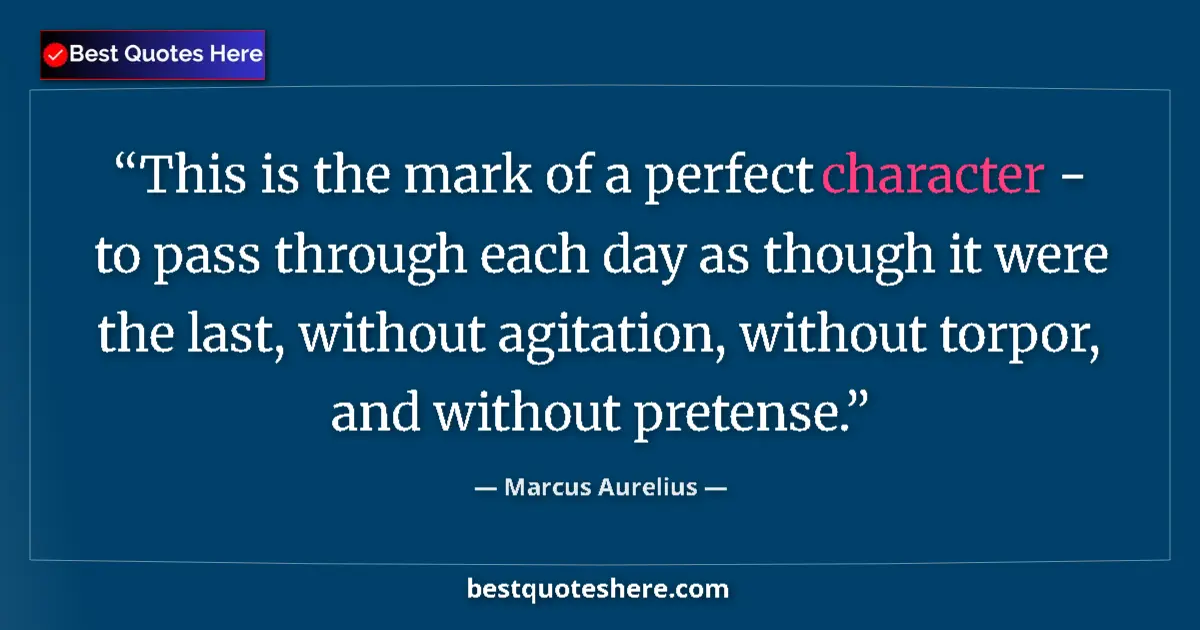 Quote by Marcus Aurelius: This is the mark of a perfect character - to pass through each day as though it were the last, witho...