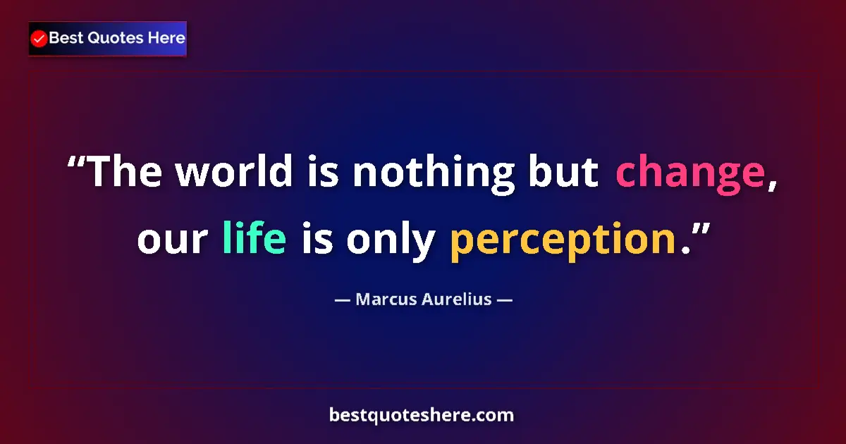Quote by Marcus Aurelius: The world is nothing but change, our life is only