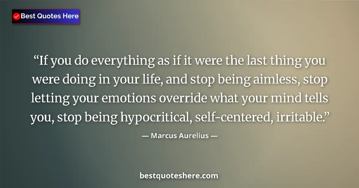 Quote by Marcus Aurelius: If you do everything as if it were the last thing you were doing in your life, and stop being aimles...