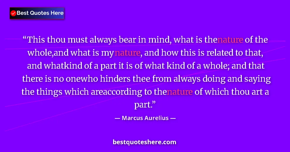 Quote by Marcus Aurelius: This thou must always bear in mind, what is the nature of the whole,and what is my nature, and how t...