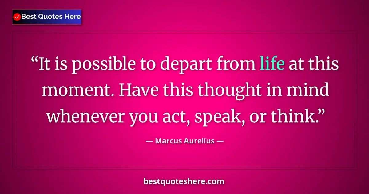 Quote by Marcus Aurelius: It is possible to depart from life at this moment. Have this thought in mind whenever you act, speak...