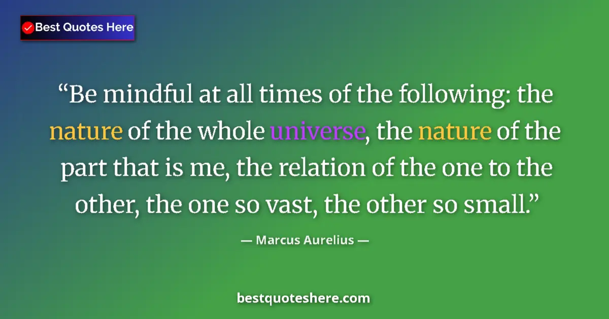 Quote by Marcus Aurelius: Be mindful at all times of the following: the nature of the whole universe, the nature of the part t...