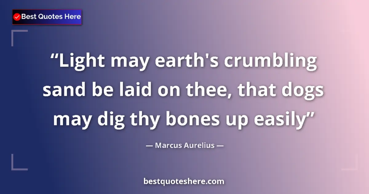 Marcus Aurelius quote: "Light may earth's crumbling sand be laid on thee, that dogs..."
