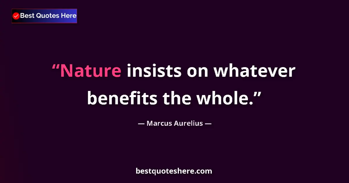 Quote by Marcus Aurelius: Nature insists on whatever benefits the whole.