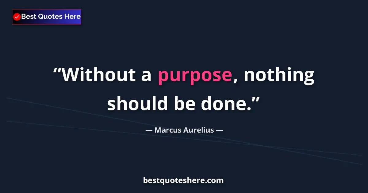 Quote by Marcus Aurelius: Without a purpose, nothing should be done....
