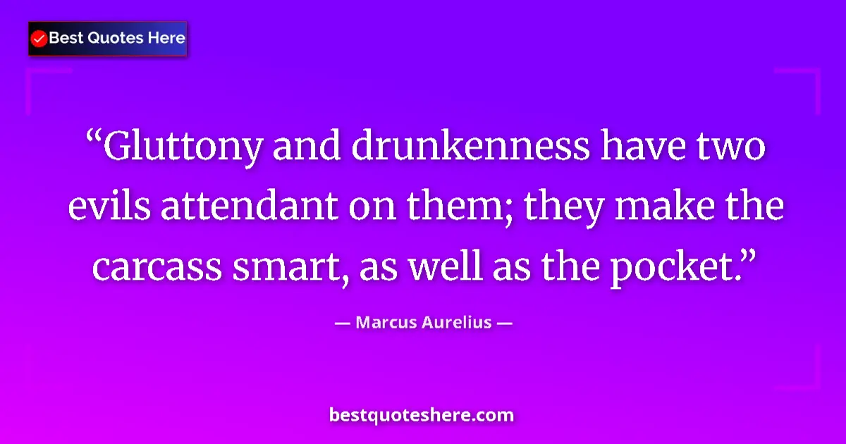 Quote by Marcus Aurelius: Gluttony and drunkenness have two evils attendant on them; they make the carcass smart, as well as t...