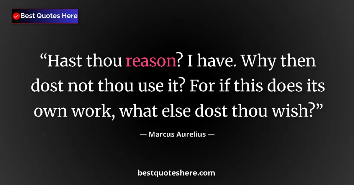 Marcus Aurelius quote: "Hast thou reason? I have. Why then dost not thou use it?..."